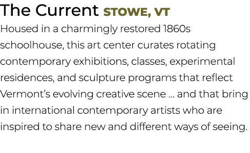 The Current Stowe, VT Housed in a charmingly restored 1860s schoolhouse, this art center curates rotating contemporar...