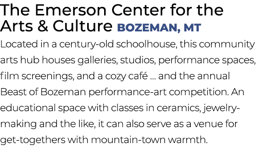 The Emerson Center for the Arts & Culture Bozeman, MT Located in a century old schoolhouse, this community arts hub h...