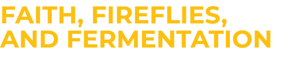 Faith, Fireflies, and Fermentation