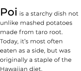 Poi is a starchy dish not unlike mashed potatoes made from taro root. Today, it’s most often eaten as a side, but was...