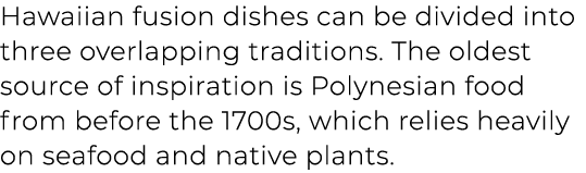 Hawaiian fusion dishes can be divided into three overlapping traditions. The oldest source of inspiration is Polynesi...