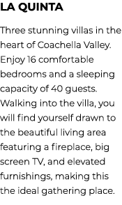 la Quinta Three stunning villas in the heart of Coachella Valley. Enjoy 16 comfortable bedrooms and a sleeping capaci...