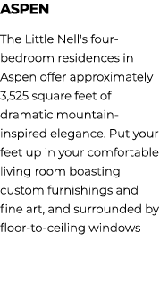 Aspen The Little Nell's four bedroom residences in Aspen offer approximately 3,525 square feet of dramatic mountain i...