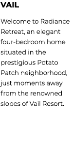 vail Welcome to Radiance Retreat, an elegant four bedroom home situated in the prestigious Potato Patch neighborhood,...