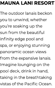 Mauna Lani Resort The outdoor lanais beckon you to unwind, whether you’re soaking up the sun from the beautiful infin...