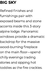 Big Sky Refined finishes and furnishings pair with exposed beams and stone accents inside this 3 story alpine lodge. ...