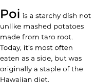 Poi is a starchy dish not unlike mashed potatoes made from taro root. Today, it’s most often eaten as a side, but was...