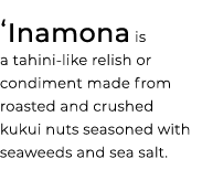  ʻInamona is a tahini like relish or condiment made from roasted and crushed kukui nuts seasoned with seaweeds and se...