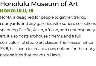 Honolulu Museum of Art Honolulu, HI HoMA is designed for people to gather: tranquil courtyards and airy galleries wit...