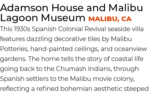 Adamson House and Malibu Lagoon Museum Malibu, CA This 1930s Spanish Colonial Revival seaside villa features dazzling...