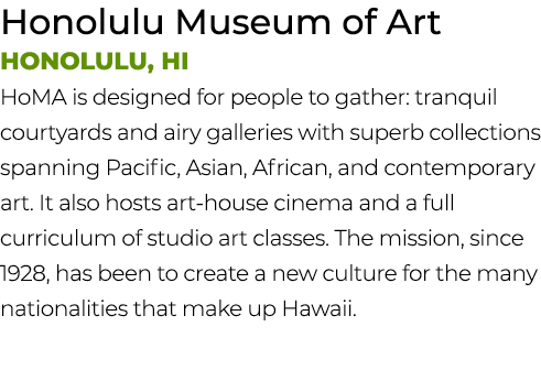 Honolulu Museum of Art Honolulu, HI HoMA is designed for people to gather: tranquil courtyards and airy galleries wit...