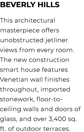 beverly hills This architectural masterpiece offers unobstructed jetliner views from every room. The new construction...