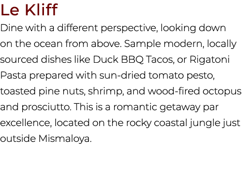 Le Kliff Dine with a different perspective, looking down on the ocean from above. Sample modern, locally sourced dish...