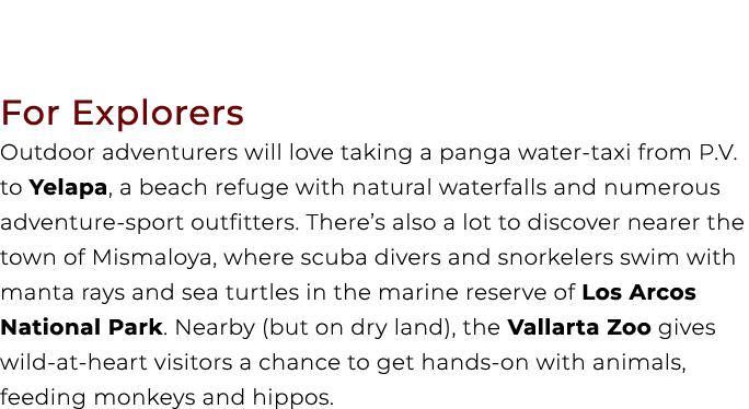 For Explorers Outdoor adventurers will love taking a panga water taxi from P.V. to Yelapa, a beach refuge with natura...
