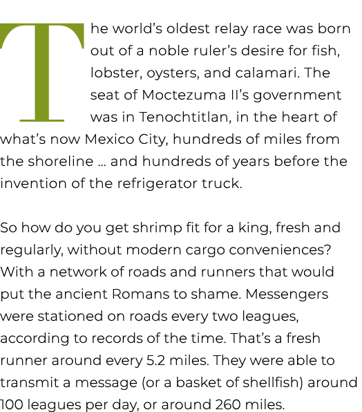 T he world’s oldest relay race was born out of a noble ruler’s desire for fish, lobster, oysters, and calamari. The s...