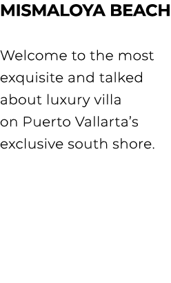 MISMALOYA BEACH Welcome to the most exquisite and talked about luxury villa on Puerto Vallarta’s exclusive south shore.