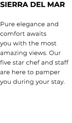 Sierra del Mar Pure elegance and comfort awaits you with the most amazing views. Our five star chef and staff are her...