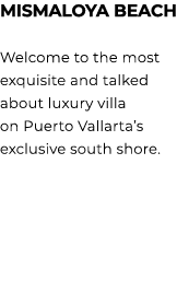 MISMALOYA BEACH Welcome to the most exquisite and talked about luxury villa on Puerto Vallarta’s exclusive south shore.