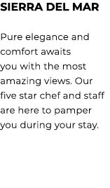 Sierra del Mar Pure elegance and comfort awaits you with the most amazing views. Our five star chef and staff are her...