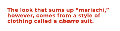 The look that sums up “mariachi,” however, comes from a style of clothing called a charro suit. 