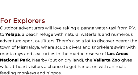 For Explorers Outdoor adventurers will love taking a panga water taxi from P.V. to Yelapa, a beach refuge with natura...