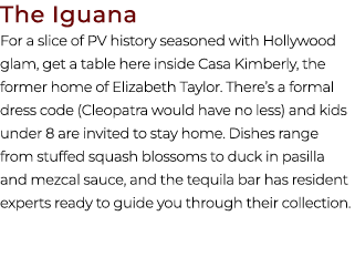 The Iguana For a slice of PV history seasoned with Hollywood glam, get a table here inside Casa Kimberly, the former ...