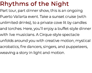 Rhythms of the Night Part tour, part dinner show, this is an ongoing Puerto Vallarta event. Take a sunset cruise (wit...