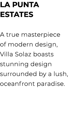 LA PUNTA ESTATES A true masterpiece of modern design, Villa Solaz boasts stunning design surrounded by a lush, oceanf...