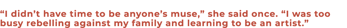 “I didn’t have time to be anyone’s muse,” she said once. “I was too busy rebelling against my family and learning to ...