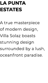 LA PUNTA ESTATES A true masterpiece of modern design, Villa Solaz boasts stunning design surrounded by a lush, oceanf...