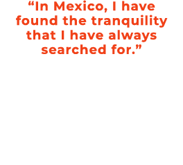 “In Mexico, I have found the tranquility that I have always searched for.”