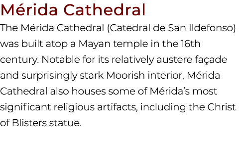M rida Cathedral The M rida Cathedral (Catedral de San Ildefonso) was built atop a Mayan temple in the 16th century. ...