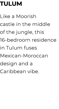 TULUM Like a Moorish castle in the middle of the jungle, this 16 bedroom residence in Tulum fuses Mexican Moroccan de...