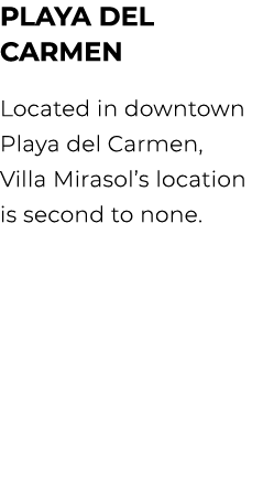 PLAYA DEL CARMEN Located in downtown Playa del Carmen, Villa Mirasol’s location is second to none.