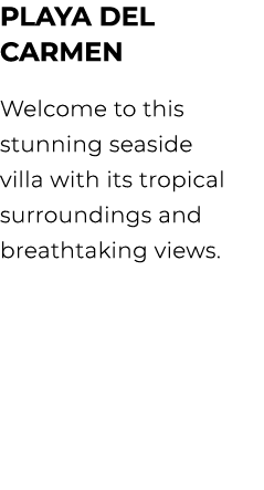 PLAYA DEL CARMEN Welcome to this stunning seaside villa with its tropical surroundings and breathtaking views. 