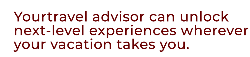 Yourtravel advisor can unlock next level experiences wherever your vacation takes you.