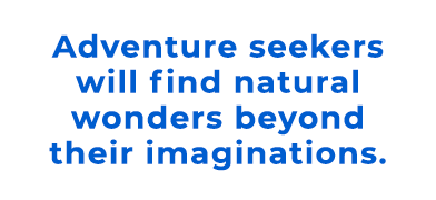 Adventure seekers will find natural wonders beyond their imaginations.