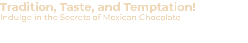 Tradition, Taste, and Temptation! Indulge in the Secrets of Mexican Chocolate 