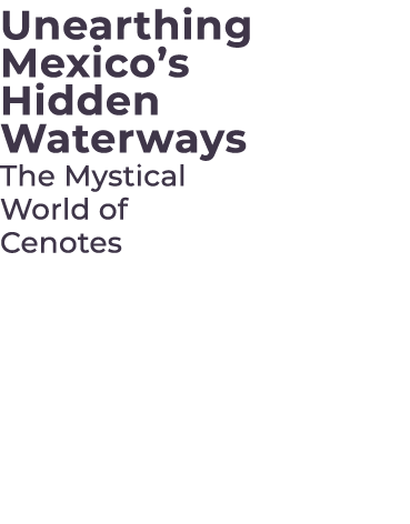 Unearthing Mexico’s Hidden Waterways The Mystical World of Cenotes