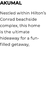 AKUMAL Nestled within Hilton’s Conrad beachside complex, this home is the ultimate hideaway for a fun filled getaway,