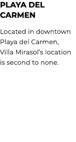 PLAYA DEL CARMEN Located in downtown Playa del Carmen, Villa Mirasol’s location is second to none.