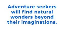 Adventure seekers will find natural wonders beyond their imaginations.