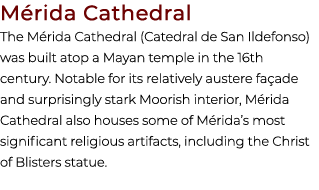M rida Cathedral The M rida Cathedral (Catedral de San Ildefonso) was built atop a Mayan temple in the 16th century. ...