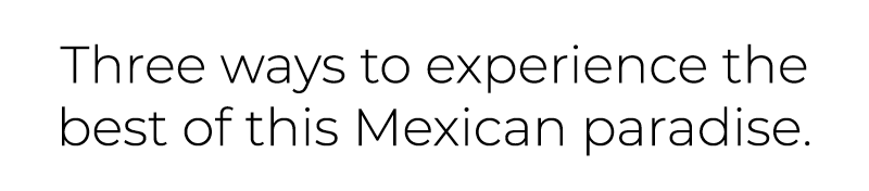 Three ways to experience the best of this Mexican paradise.