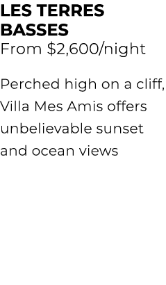 LES TERRES BASSES From $2,600/night Perched high on a cliff, Villa Mes Amis offers unbelievable sunset and ocean views