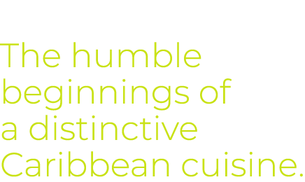 The humble beginnings of a distinctive Caribbean cuisine. 