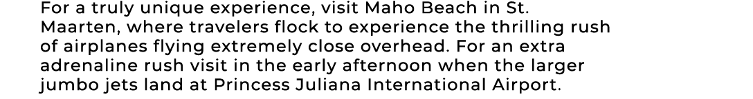 For a truly unique experience, visit Maho Beach in St. Maarten, where travelers flock to experience the thrilling rus...