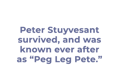 Peter Stuyvesant survived, and was known ever after as “Peg Leg Pete.”