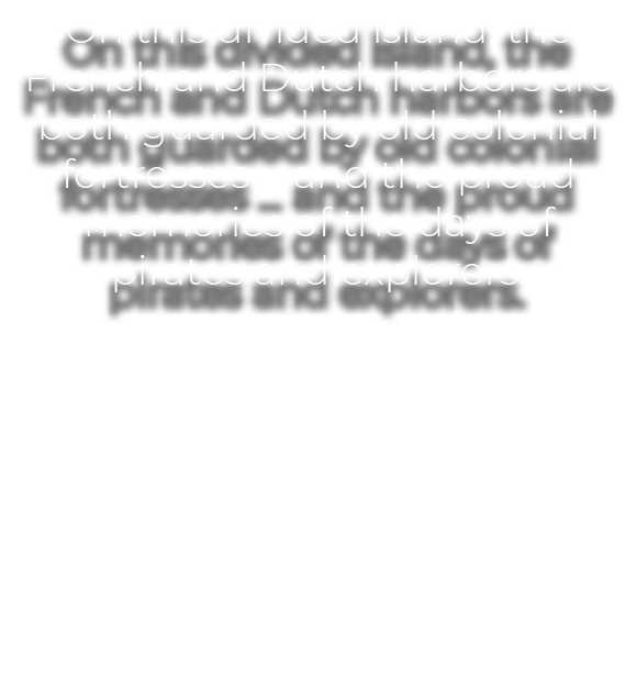 On this divided island, the French and Dutch harbors are both guarded by old colonial fortresses … and the proud memo...