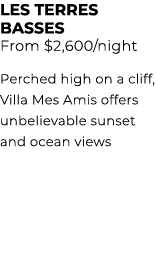 LES TERRES BASSES From $2,600/night Perched high on a cliff, Villa Mes Amis offers unbelievable sunset and ocean views